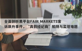 全面剖析黑平台FAIR MARKETS客诉飙升事件，“真假经纪商”陷阱与监管难题。