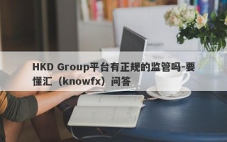 HKD Group平台有正规的监管吗-要懂汇（knowfx）问答