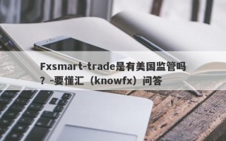 Fxsmart-trade是有美国监管吗？-要懂汇（knowfx）问答