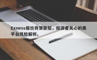 Exness报价异常背后，投资者关心的黑平台风险解析。