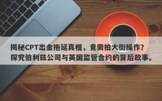 揭秘CPT出金拖延真相，竟需拍大街操作？探究伯利兹公司与英国监管合约的背后故事。