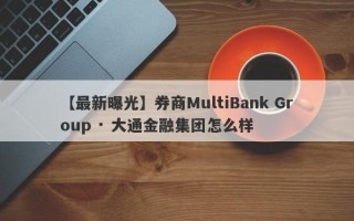 【最新曝光】券商MultiBank Group · 大通金融集团怎么样
