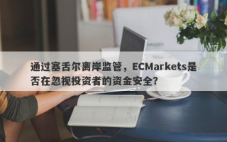 通过塞舌尔离岸监管，ECMarkets是否在忽视投资者的资金安全？