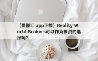 【要懂汇 app下载】Reality World Brokers可以作为投资的选择吗？
