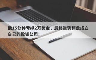 他15分钟亏掉2万美金，最终逆势翻盘成立自己的投资公司！