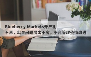 Blueberry Markets开户礼不再，出金问题层出不穷，平台管理亟待改进