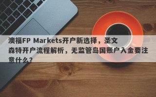 澳福FP Markets开户新选择，圣文森特开户流程解析，无监管岛国账户入金要注意什么？