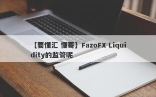 【要懂汇 懂哥】FazoFX Liquidity的监管呢
