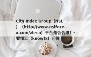 City Index Group（NSL）（http://www.nslforex.com/zh-cn）平台是否合法？-要懂汇（knowfx）问答