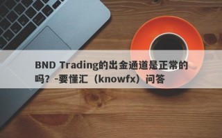 BND Trading的出金通道是正常的吗？-要懂汇（knowfx）问答