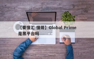 【要懂汇 懂哥】Global Prime是黑平台吗
