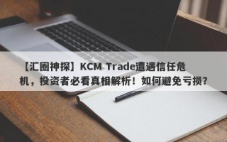 【汇圈神探】KCM Trade遭遇信任危机，投资者必看真相解析！如何避免亏损？