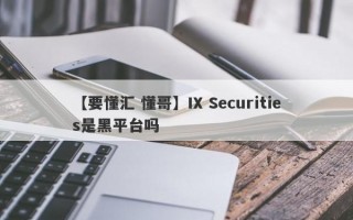 【要懂汇 懂哥】IX Securities是黑平台吗
