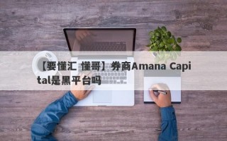 【要懂汇 懂哥】券商Amana Capital是黑平台吗
