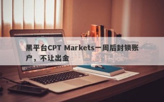 黑平台CPT Markets一周后封锁账户，不让出金