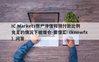 IC Markets账户净值和预付款比例充足的情况下被爆仓-要懂汇（knowfx）问答