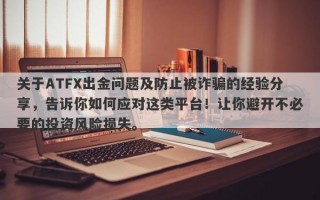 关于ATFX出金问题及防止被诈骗的经验分享，告诉你如何应对这类平台！让你避开不必要的投资风险损失。