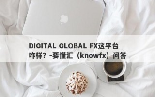 DIGITAL GLOBAL FX这平台咋样？-要懂汇（knowfx）问答