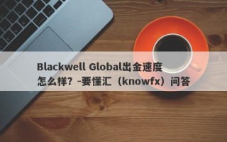 Blackwell Global出金速度怎么样？-要懂汇（knowfx）问答