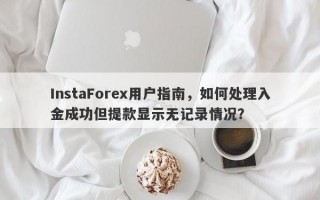 InstaForex用户指南，如何处理入金成功但提款显示无记录情况？