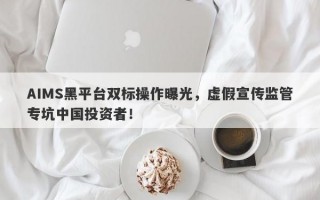 AIMS黑平台双标操作曝光，虚假宣传监管专坑中国投资者！