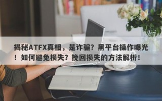 揭秘ATFX真相，是诈骗？黑平台操作曝光！如何避免损失？挽回损失的方法解析！