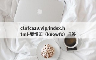 ctofca29.vip/index.html-要懂汇（knowfx）问答