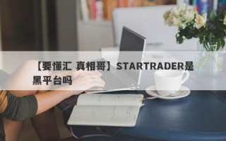 【要懂汇 真相哥】STARTRADER是黑平台吗
