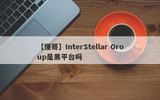 【懂哥】InterStellar Group是黑平台吗
