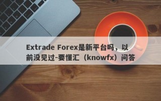 Extrade Forex是新平台吗，以前没见过-要懂汇（knowfx）问答
