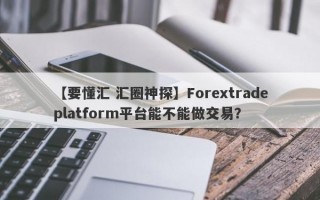 【要懂汇 汇圈神探】Forextradeplatform平台能不能做交易？
