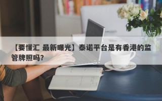 【要懂汇 最新曝光】泰诺平台是有香港的监管牌照吗？
