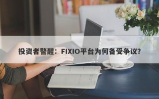 投资者警醒：FIXIO平台为何备受争议？