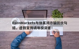 ExenMarkets与徐某鸿诈骗团伙勾结，虚假宣传诱导投资者！