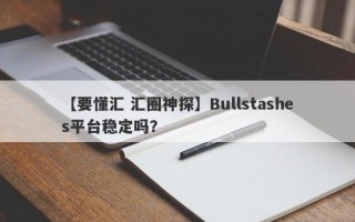 【要懂汇 汇圈神探】Bullstashes平台稳定吗？
