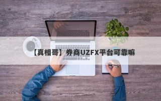 【真相哥】券商UZFX平台可靠嘛
