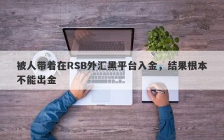 被人带着在RSB外汇黑平台入金，结果根本不能出金