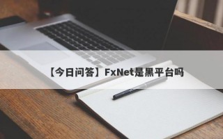 【今日问答】FxNet是黑平台吗
