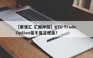 【要懂汇 汇圈神探】BTC Trade Option是不是正规盘？
