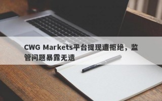 CWG Markets平台提现遭拒绝，监管问题暴露无遗