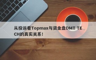 从投诉看Topmax与资金盘DMT TECH的真实关系！