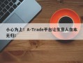 小心为上！A-Trade平台让生意人血本无归！