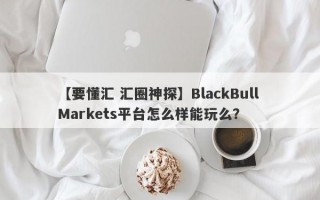 【要懂汇 汇圈神探】BlackBull Markets平台怎么样能玩么？
