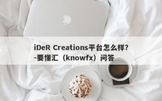 iDeR Creations平台怎么样？-要懂汇（knowfx）问答