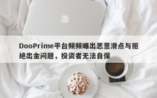 DooPrime平台频频曝出恶意滑点与拒绝出金问题，投资者无法自保