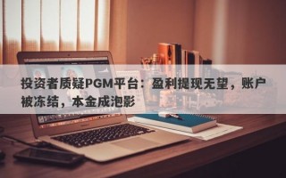 投资者质疑PGM平台：盈利提现无望，账户被冻结，本金成泡影