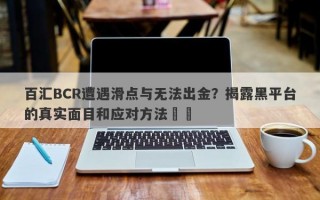 百汇BCR遭遇滑点与无法出金？揭露黑平台的真实面目和应对方法​​