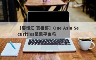 【要懂汇 真相哥】One Asia Securities是黑平台吗
