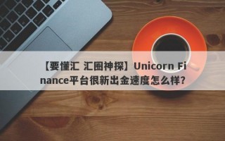 【要懂汇 汇圈神探】Unicorn Finance平台很新出金速度怎么样？
