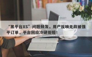 “黑平台XS”问题频发，用户反映无故被强平订单，平台回应冷硬拒赔！